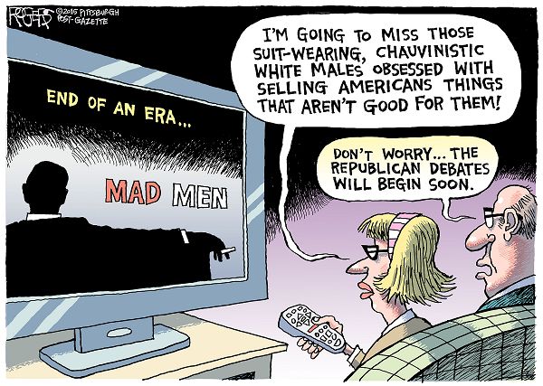 Woman watching Mad Men finale:  I'll miss these chauvinistic suit-wearing self-obsessed white men trying to sell Americans things that aren't good for them.  Man:  Don't worry.  The Republican debates will start soon.